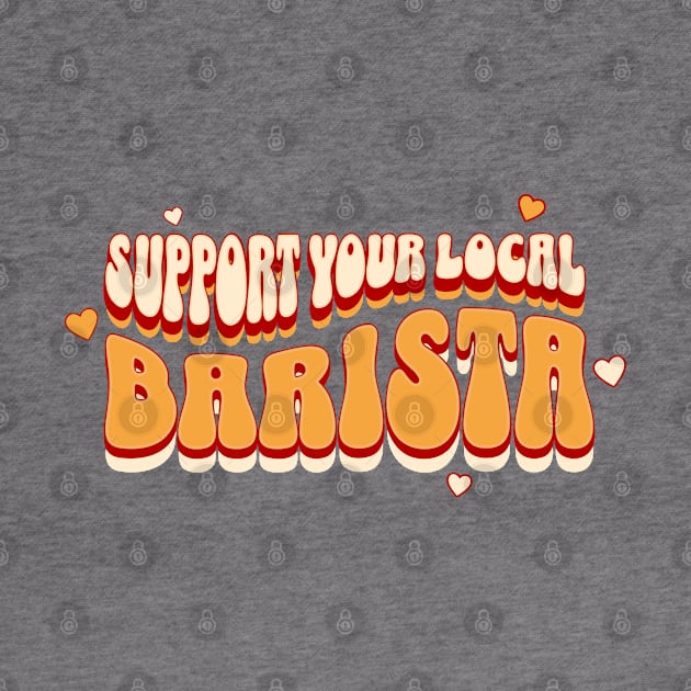 Support your Local Barista, Coffee Lover by ForAnyoneWhoCares